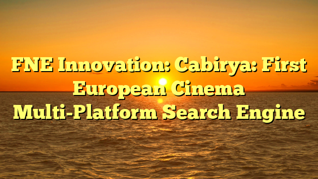 FNE Innovation: Cabirya: First European Cinema Multi-Platform Search Engine 